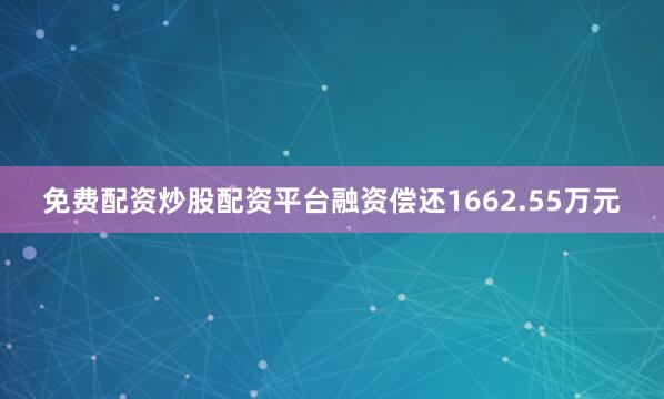 免费配资炒股配资平台融资偿还1662.55万元