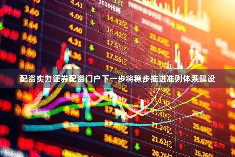 配资实力证券配资门户下一步将稳步推进准则体系建设