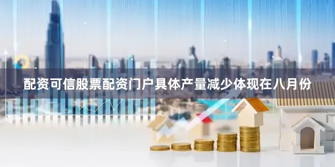 配资可信股票配资门户具体产量减少体现在八月份