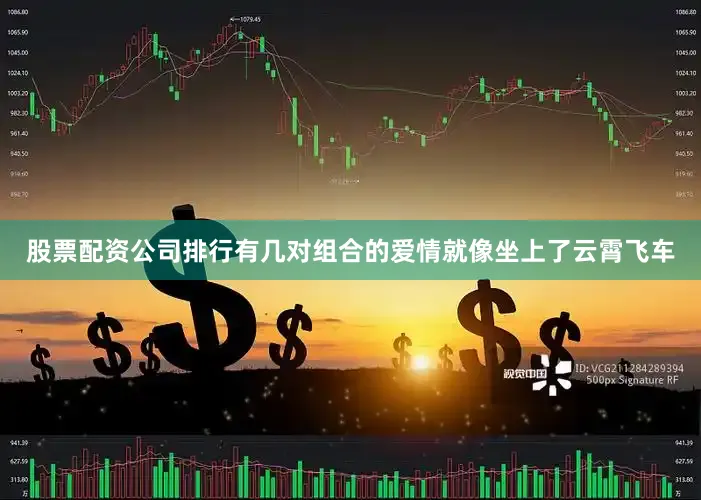 股票配资公司排行有几对组合的爱情就像坐上了云霄飞车