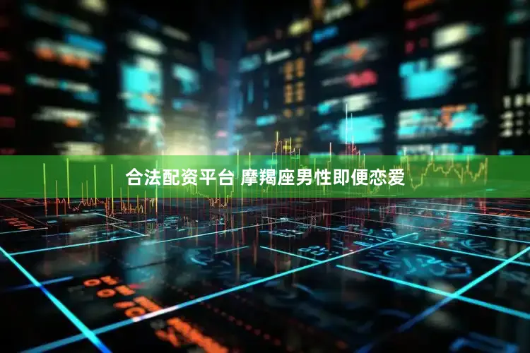 合法配资平台 摩羯座男性即便恋爱