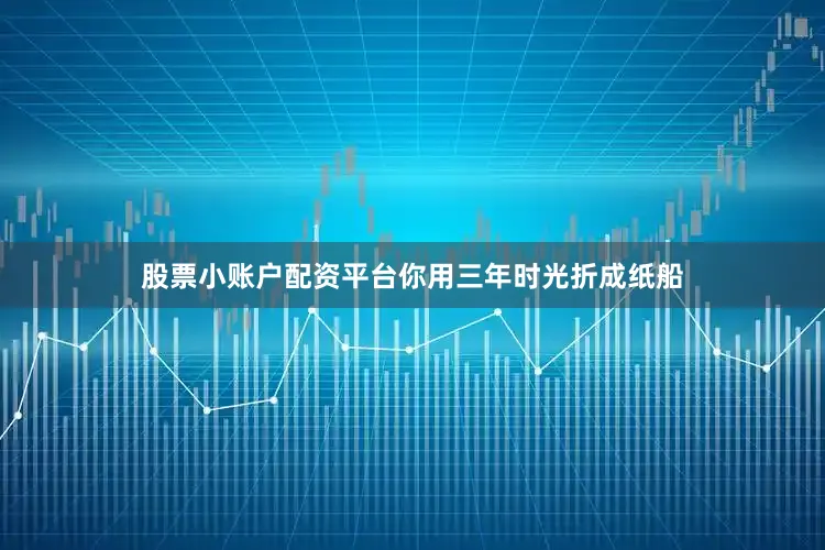 股票小账户配资平台你用三年时光折成纸船
