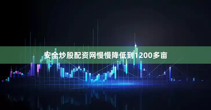 安全炒股配资网慢慢降低到1200多亩