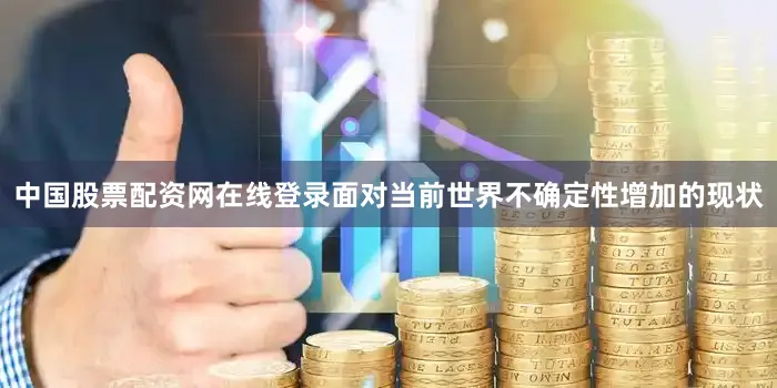 中国股票配资网在线登录面对当前世界不确定性增加的现状
