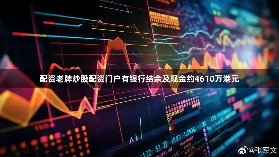 配资老牌炒股配资门户有银行结余及现金约4610万港元