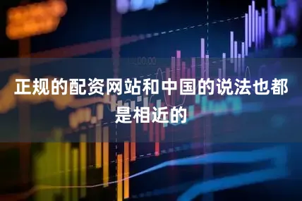 正规的配资网站和中国的说法也都是相近的