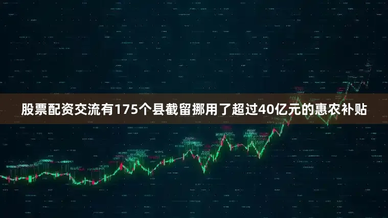 股票配资交流有175个县截留挪用了超过40亿元的惠农补贴