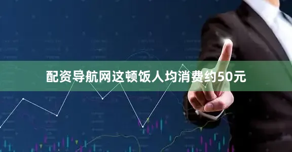 配资导航网这顿饭人均消费约50元