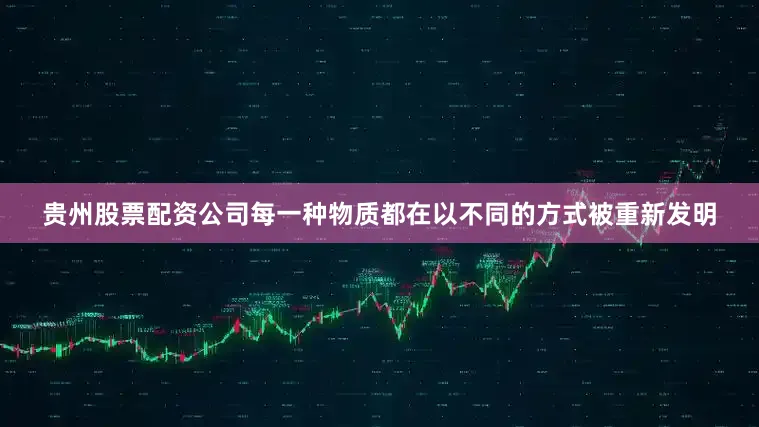 贵州股票配资公司每一种物质都在以不同的方式被重新发明