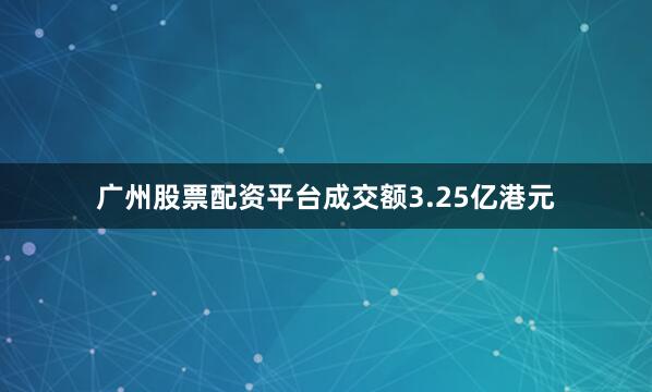 广州股票配资平台成交额3.25亿港元