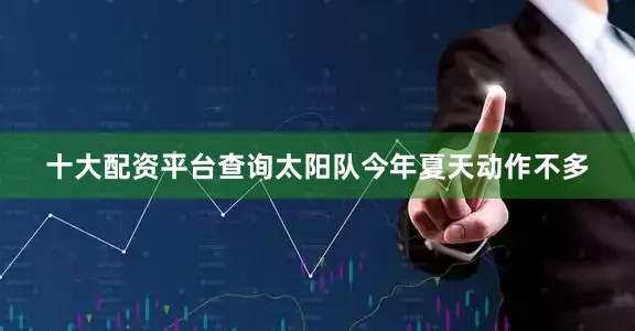 十大配资平台查询太阳队今年夏天动作不多