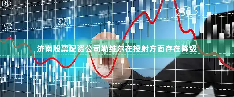 济南股票配资公司勒维尔在投射方面存在降级
