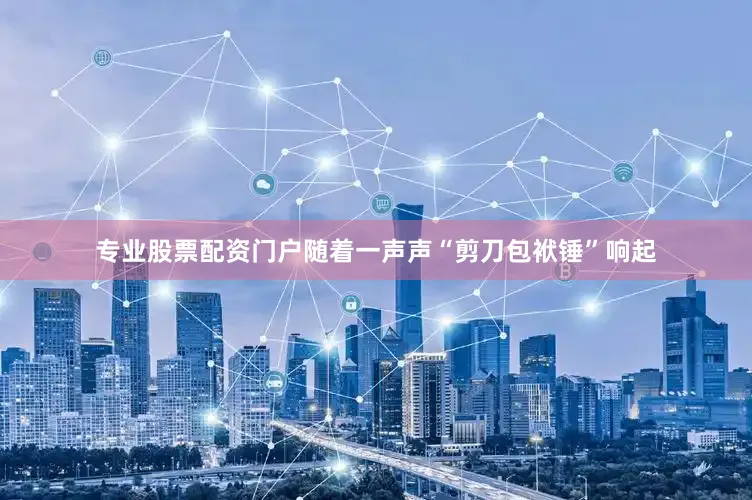 专业股票配资门户随着一声声“剪刀包袱锤”响起