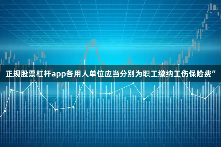 正规股票杠杆app各用人单位应当分别为职工缴纳工伤保险费”