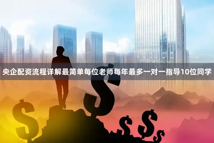 央企配资流程详解最简单每位老师每年最多一对一指导10位同学