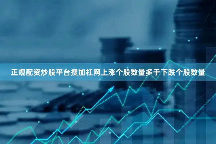 正规配资炒股平台搜加杠网上涨个股数量多于下跌个股数量