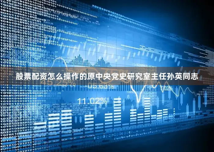 股票配资怎么操作的原中央党史研究室主任孙英同志