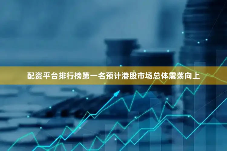 配资平台排行榜第一名预计港股市场总体震荡向上