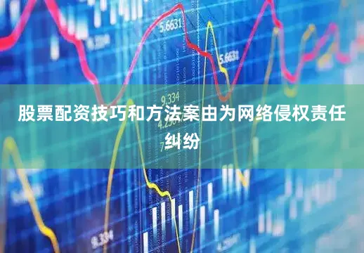 股票配资技巧和方法案由为网络侵权责任纠纷