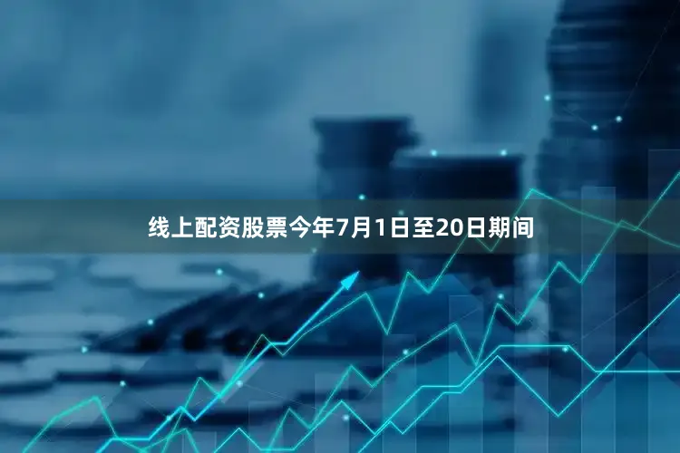 线上配资股票今年7月1日至20日期间
