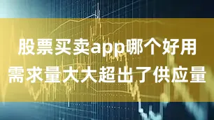 股票买卖app哪个好用需求量大大超出了供应量