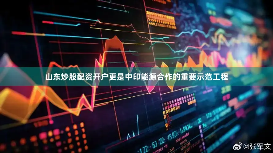 山东炒股配资开户更是中印能源合作的重要示范工程