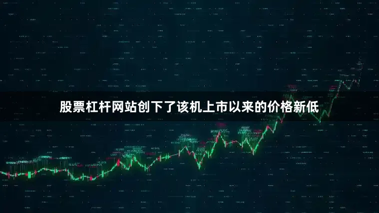股票杠杆网站创下了该机上市以来的价格新低