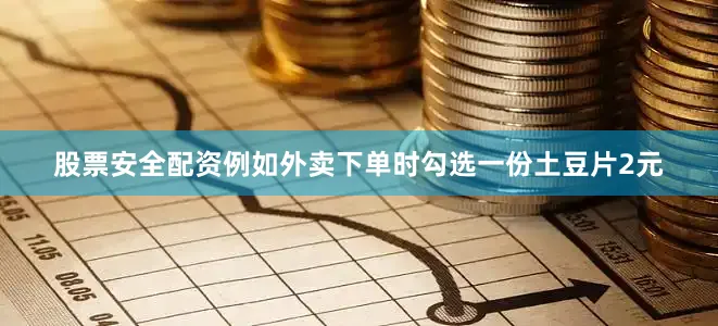 股票安全配资例如外卖下单时勾选一份土豆片2元