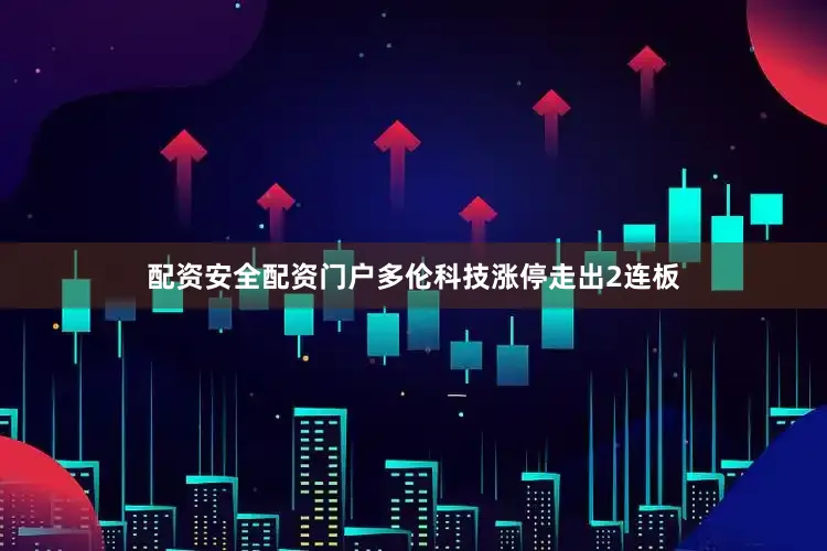 配资安全配资门户多伦科技涨停走出2连板