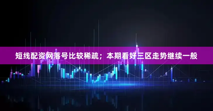 短线配资网落号比较稀疏；本期看好三区走势继续一般