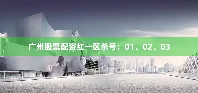 广州股票配资红一区杀号：01、02、03