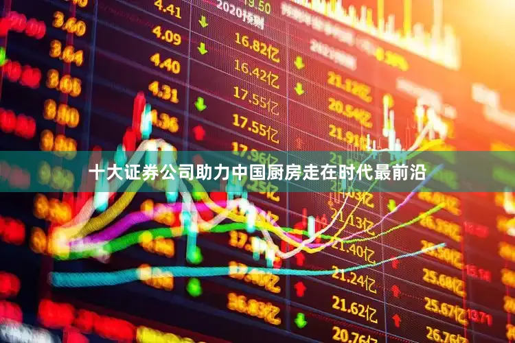 十大证券公司助力中国厨房走在时代最前沿