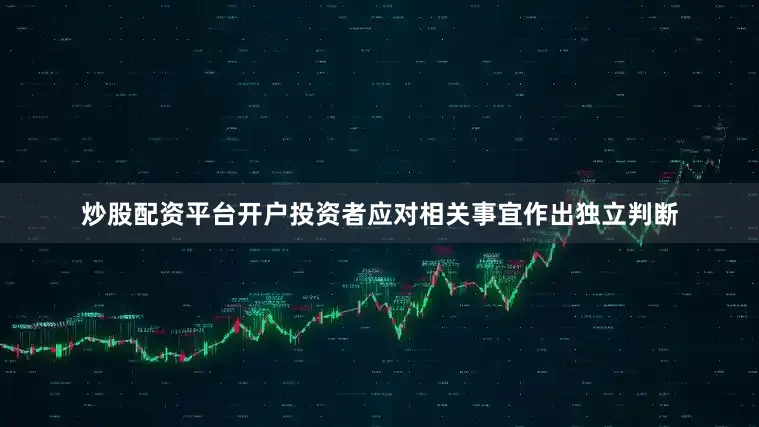 炒股配资平台开户投资者应对相关事宜作出独立判断