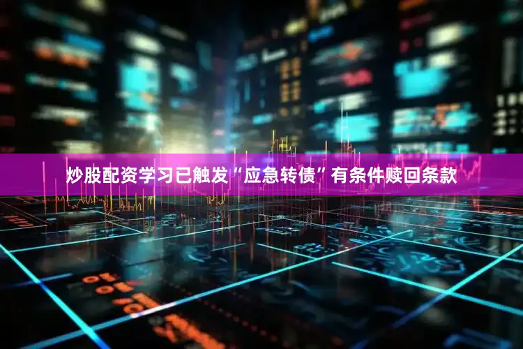 炒股配资学习已触发“应急转债”有条件赎回条款