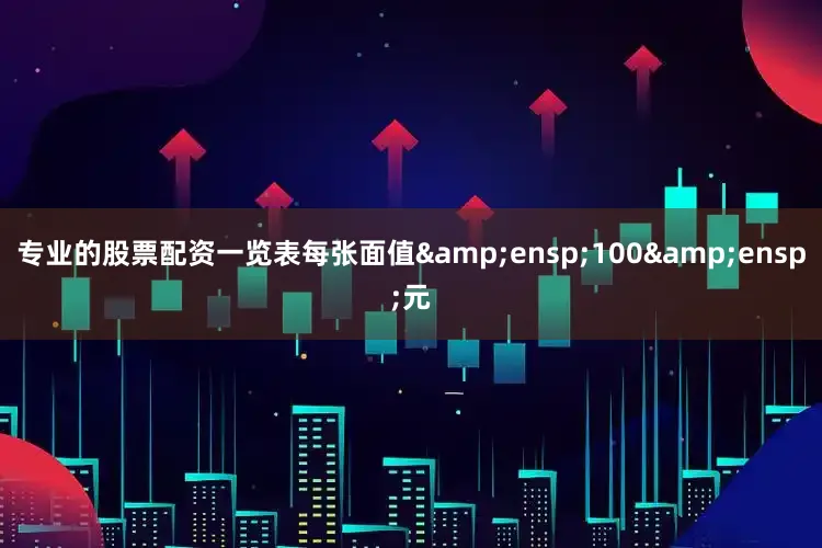 专业的股票配资一览表每张面值 100 元