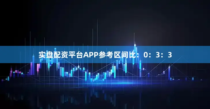实盘配资平台APP参考区间比：0：3：3