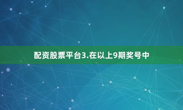 配资股票平台　　3.在以上9期奖号中