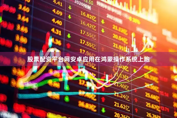 股票配资平台网安卓应用在鸿蒙操作系统上跑