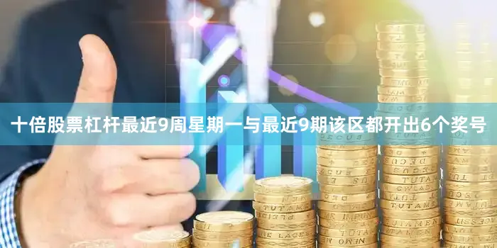 十倍股票杠杆最近9周星期一与最近9期该区都开出6个奖号